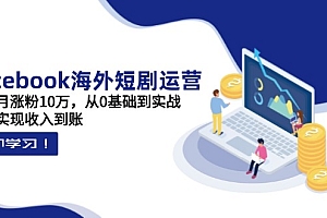 【第12736期】Facebook海外短剧运营:一个月涨粉10万,从0基础到实战,快速实现收入到账