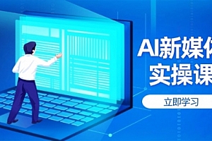 【第12744期】AI新媒体实操课,快速提升账号权重,打造高曝光主页与爆款内容