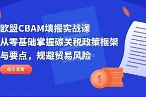 【第12748期】欧盟CBAM填报实战课,从零基础掌握碳关税政策框架与要点,规避贸易风险