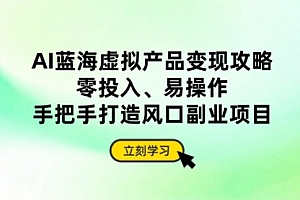 【第12751期】AI蓝海虚拟产品变现攻略,零投入、易操作,手把手打造风口副业项目