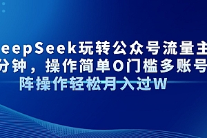 【第12768期】AI+DeepSeek玩转公众号流量主每天几分钟,操作简单O门槛多账号矩阵操作