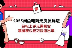【第12773期】2025闲鱼电商无货源玩法:轻松上手无需囤货,掌握核心技巧快速出单