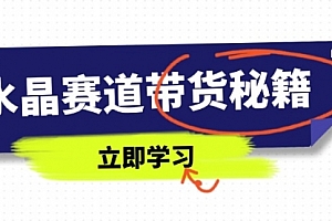 【第12776期】水晶赛道带货秘籍,国学结合、短视频起号、拍摄技巧、直播话术等内容