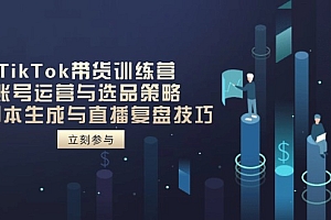 【第12779期】TikTok带货训练营,账号运营与选品策略,AI脚本生成与直播复盘技巧