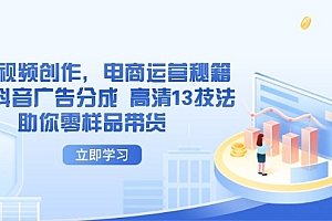 【第12781期】AI短视频创作,电商运营秘籍,解锁抖音广告分成 高清13技法助你零样品带货