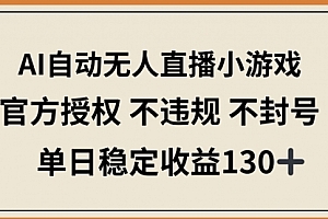 【第12783期】AI自动无人直播小游戏,官方授权 不违规 不封号,单日稳定收益130+