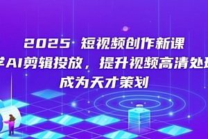 【第12791期】2025短视频创作新课,学AI剪辑投放,提升视频高清处理,成为天才策划
