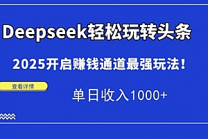 【第12793期】Deepseek轻松玩转头条,2025开启赚钱通道最强玩法!单日收入1000+