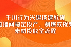 【第12800期】千川行为兴趣搭建教程,直播间稳定投产,测爆款视频,素材投放全流程