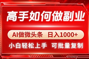 【第12801期】高手如何做副业,AI微头条 日入1000+,小白轻松上手