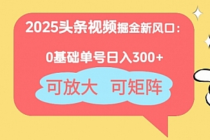 【第12802期】2025头条视频掘金新风口:0基础日入300+,可放大,可矩阵