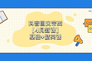 【第12810期】抖音图文带货【4月新课】基础+精英课:0基础小白必学 掌握各赛道带货技巧