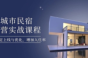 【第12811期】城市民宿运营实战课程,轻松搞定上线与优化,增加入住率