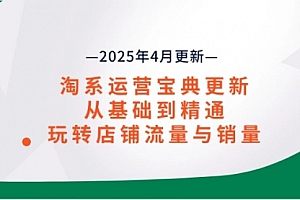 【第12814期】淘系运营宝典2025年4月更新,从基础到精通,玩转店铺流量与销量