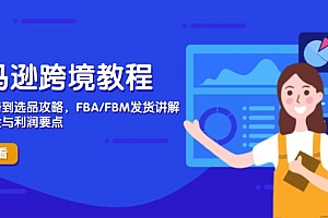 【第12831期】亚马逊跨境教程,店铺注册到选品攻略,FBA/FBM发货讲解,把握风险与利润