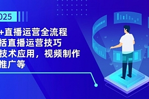 【第12832期】2025AI+直播运营全流程,包括直播运营技巧,AI技术应用,视频制作与推广等