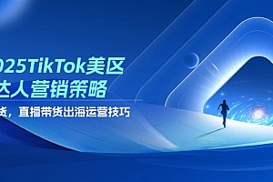 【第12834期】2025TikTok美区达人营销策略,视频带货,直播带货,出海运营技巧