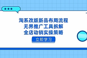 【第12837期】淘系改版新品布局流程,无界推广工具拆解,全店动销实操策略