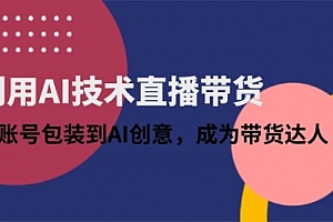 【第12844期】利用AI技术直播带货:从账号包装到AI创意,成为带货达人