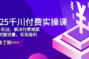 【第12845期】2025千川付费实操课,理论+实战,解决付费难题,精准把握流量,实现盈利