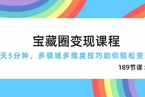 【第12849期】宝藏圈变现课程,每天5分钟,多领域多维度技巧助你轻松变现