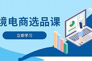 【第12850期】跨境电商选品课:涵盖电动滑板车、健康医疗、电子游戏、厨房用品、宠物等