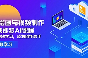 【第12854期】AI绘画与视频制作,剪映即梦AI课程,8大模块学习,成为创作高手