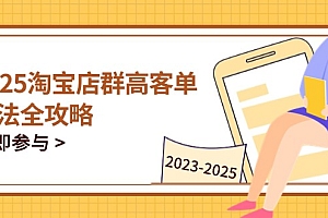 【第12862期】2025淘宝店群高客单玩法全攻略,把握高客单关键技巧,精通全周期运营