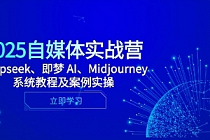 【第12875期】2025自媒体实战营,Deepseek、即梦 AI、Midjourney系统教程及案例实操