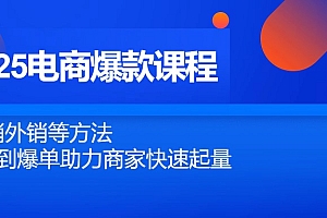 【第12880期】2025电商爆款课程,内销外销等方法,从0到爆单助力商家快速起量