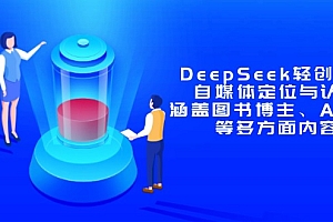 【第12884期】DeepSeek轻创业课:自媒体定位与认知,涵盖图书博主、AI应用等多方面内容