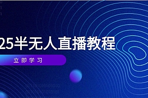 【第12889期】半无人直播课(2025/4月) 基础到实操全覆盖,选品/剪辑/直播搭建与话术训练