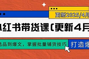 【第12890期】小红书带货课(更新4月),从选品到爆文,掌握批量铺货技巧,0到1打造爆款