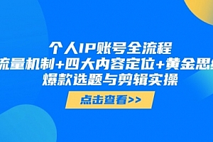 【第12894期】个人IP账号全流程:流量机制+四大内容定位+黄金思维, 爆款选题与剪辑实操
