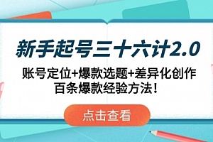 【第12895期】新手起号三十六计2.0:账号定位+爆款选题+差异化创作,百条爆款经验方法!