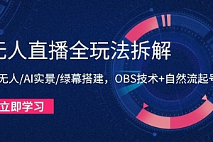【第12897期】无人直播全玩法拆解:半无人/AI实景/绿幕搭建,OBS技术+自然流起号攻略