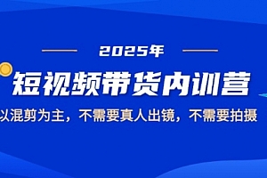 【第12909期】2025短视频带货内训营,以混剪为主,不需要真人出镜,不需要拍摄