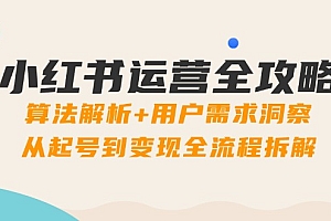 【第12920期】小红书运营全攻略:算法解析+用户需求洞察,从起号到变现全流程拆解