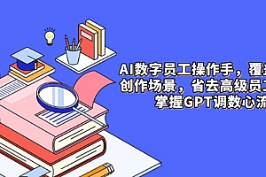 【第12923期】AI数字员工操作手册,9大场景内容创作,省去高级员工工资,掌握GPT调数心流