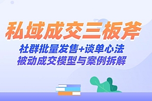 【第12931期】私域成交三板斧:社群批量发售+谈单心法,被动成交模型与案例拆解