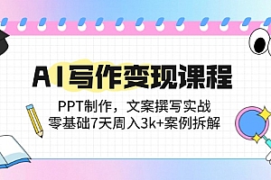 【第12934期】AI写作变现课程:PPT制作,文案撰写实战,零基础7天周入3k+案例拆解