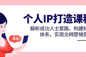 【第12936期】个人IP打造课程,解析成功人士套路,构建知识体系,实现全网营销变现