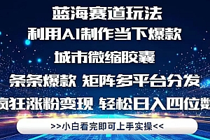 【第12937期】利用Ai制作全网爆火的城市微缩胶囊,条条爆款