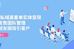 【第12941期】2025私域高客单实体变现,掌握发售团队管理,做好朋友圈吸引客户