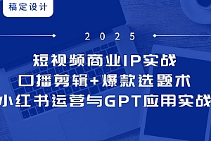 【第12942期】短视频商业IP实战6期:口播剪辑+爆款选题术,小红书运营与GPT应用实战
