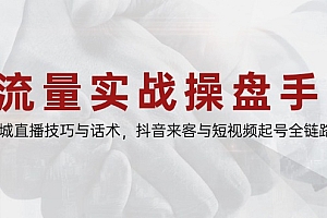 【第12950期】流量实战操盘手,同城直播技巧与话术,抖音来客与短视频起号全链路
