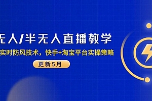 【第12955期】无人/半无人直播教学:非实时防风技术,快手+淘宝平台实操策略(更新5月)