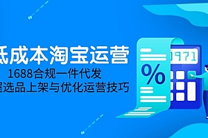 【第12957期】低成本淘宝运营-5月更新,1688合规一件代发,掌握选品上架与优化运营技巧