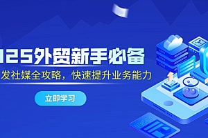 【第12970期】2025外贸新手必备,流程开发社媒全攻略,快速提升业务能力