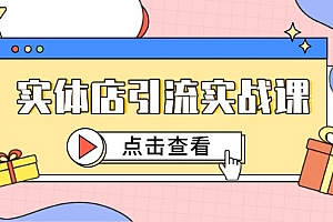 【第12971期】实体店引流实战课,短视频认知+抖加投放,精准对标百客进店